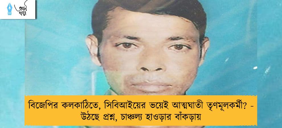বিজেপির কলকাঠিতে, সিবিআইয়ের ভয়েই আত্মঘাতী তৃণমূলকর্মী? - উঠছে প্রশ্ন, চাঞ্চল্য হাওড়ার বাঁকড়ায়