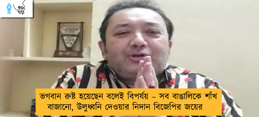 ভগবান রুষ্ট হয়েছেন বলেই বিপর্যয় – সব বাঙালিকে শাঁখ বাজানো, উলুধ্বনি দেওয়ার নিদান বিজেপির জয়ের