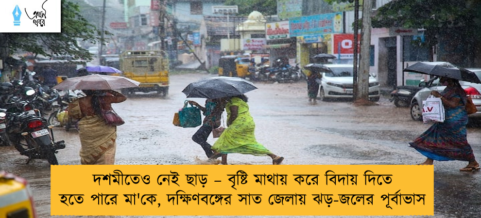 দশমীতেও নেই ছাড় – বৃষ্টি মাথায় করে বিদায় দিতে হতে পারে মা'কে, দক্ষিণবঙ্গের সাত জেলায় ঝড়-জলের পূর্বাভাস