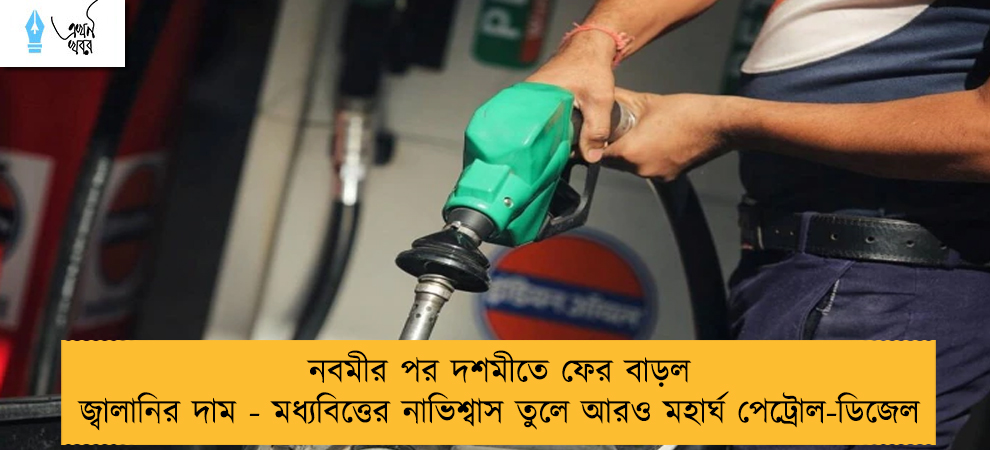 নবমীর পর দশমীতে ফের বাড়ল জ্বালানির দাম - মধ্যবিত্তের নাভিশ্বাস তুলে আরও মহার্ঘ পেট্রোল-ডিজেল