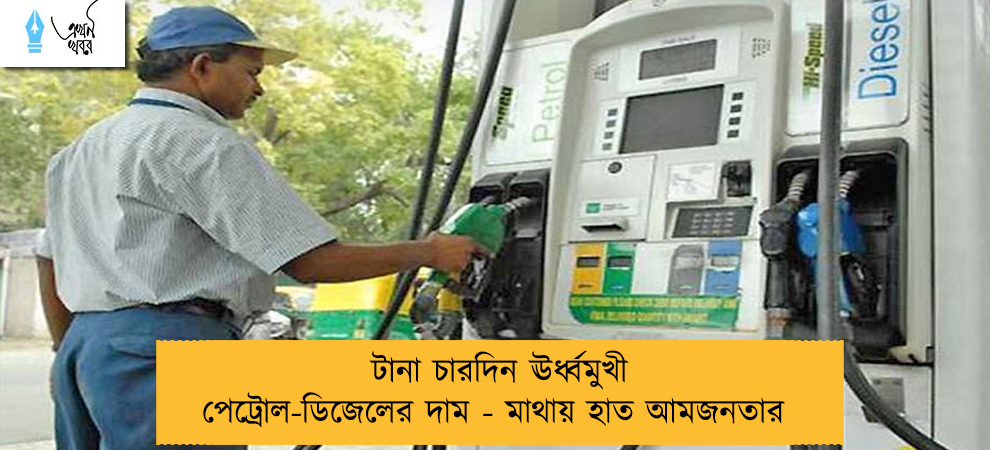 টানা চারদিন ঊর্ধ্বমুখী পেট্রোল-ডিজেলের দাম - মাথায় হাত আমজনতার