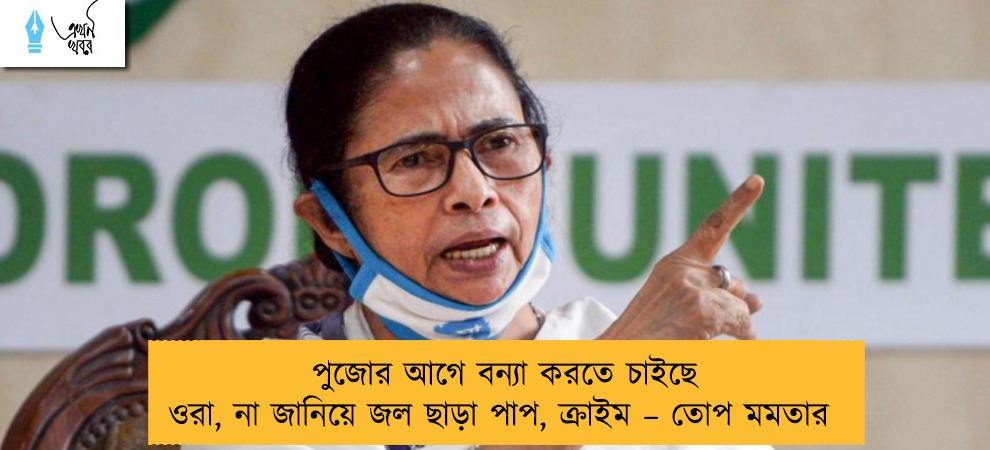 পুজোর আগে বন্যা করতে চাইছে ওরা, না জানিয়ে জল ছাড়া পাপ, ক্রাইম – তোপ মমতার