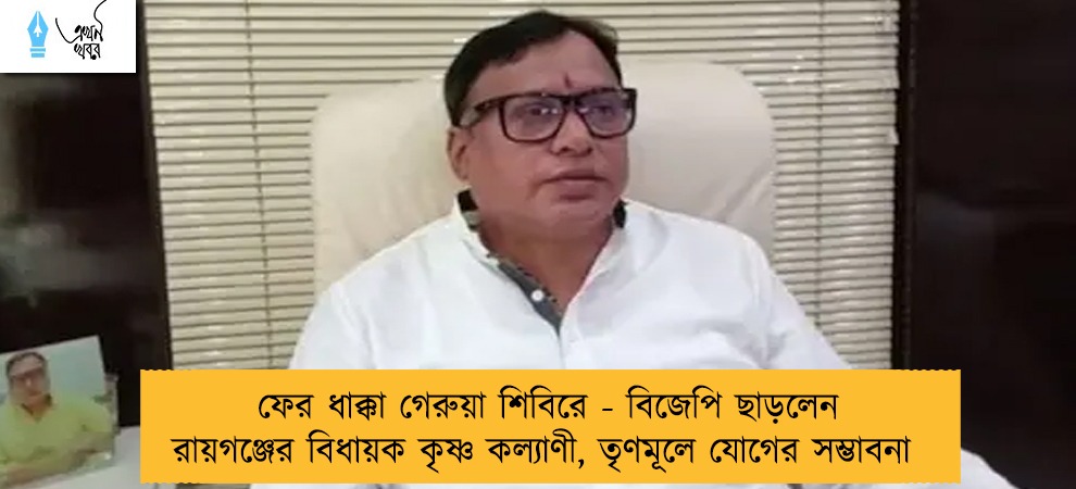 ফের ধাক্কা গেরুয়া শিবিরে - বিজেপি ছাড়লেন রায়গঞ্জের বিধায়ক কৃষ্ণ কল্যাণী, তৃণমূলে যোগের সম্ভাবনা