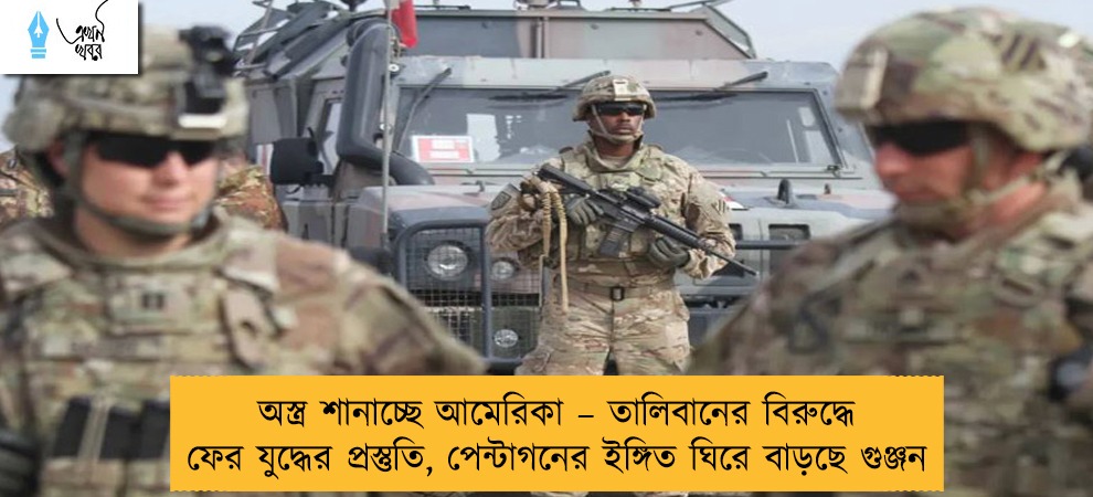 অস্ত্র শানাচ্ছে আমেরিকা – তালিবানের বিরুদ্ধে ফের যুদ্ধের প্রস্তুতি, পেন্টাগনের ইঙ্গিত ঘিরে বাড়ছে গুঞ্জন