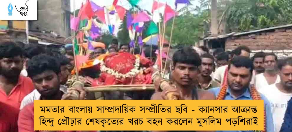 মমতার বাংলায় সাম্প্রদায়িক সম্প্রীতির ছবি - ক্যানসার আক্রান্ত হিন্দু প্রৌঢ়ার শেষকৃত্যের খরচ বহন করলেন মুসলিম পড়শিরাই