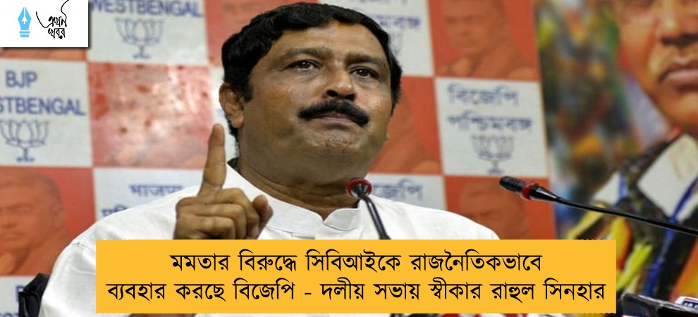 মমতার বিরুদ্ধে সিবিআইকে রাজনৈতিকভাবে ব্যবহার করছে বিজেপি - দলীয় সভায় স্বীকার রাহুল সিনহার