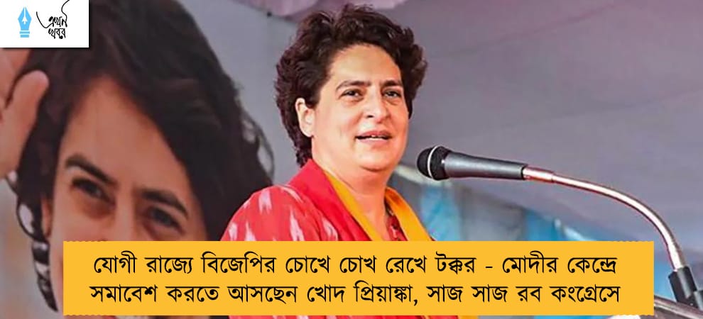 যোগী রাজ্যে বিজেপির চোখে চোখ রেখে টক্কর - মোদীর কেন্দ্রে সমাবেশ করতে আসছেন খোদ প্রিয়াঙ্কা, সাজ সাজ রব কংগ্রেসে