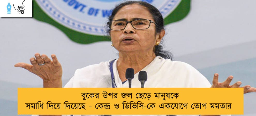 বুকের উপর জল ছেড়ে মানুষকে সমাধি দিয়ে দিয়েছে - কেন্দ্র ও ডিভিসি-কে একযোগে তোপ মমতার