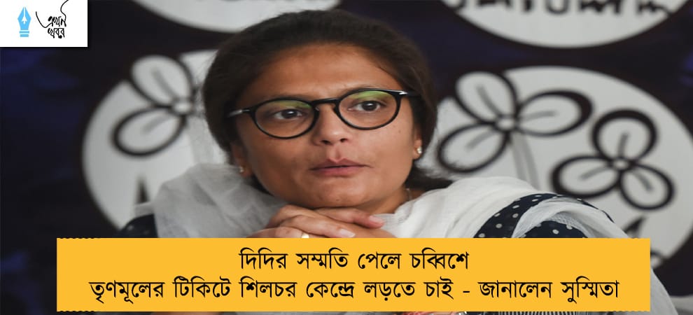 দিদির সম্মতি পেলে চব্বিশে তৃণমূলের টিকিটে শিলচর কেন্দ্রে লড়তে চাই - জানালেন সুস্মিতা