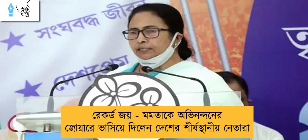 রেকর্ড জয় - মমতাকে অভিনন্দনের জোয়ারে ভাসিয়ে দিলেন দেশের শীর্ষস্থানীয় নেতারা