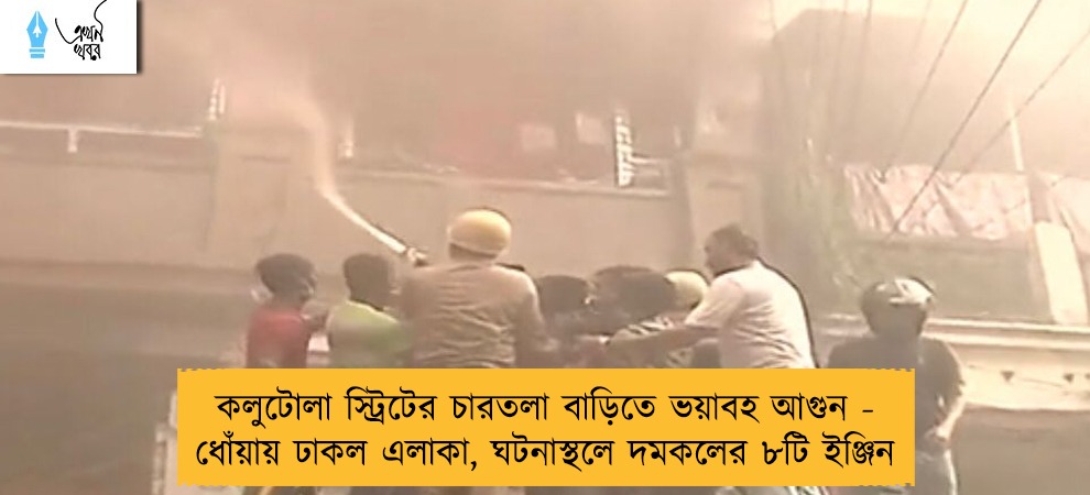 কলুটোলা স্ট্রিটের চারতলা বাড়িতে ভয়াবহ আগুন - ধোঁয়ায় ঢাকল এলাকা, ঘটনাস্থলে দমকলের ৮টি ইঞ্জিন