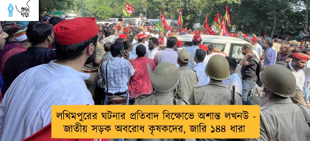 লখিমপুরের ঘটনার প্রতিবাদ বিক্ষোভে অশান্ত লখনউ - জাতীয় সড়ক অবরোধ কৃষকদের, জারি ১৪৪ ধারা