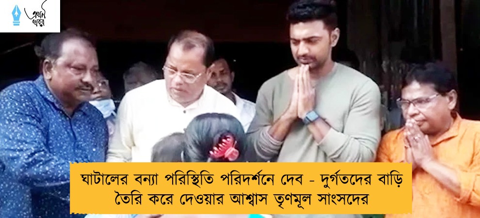 ঘাটালের বন্যা পরিস্থিতি পরিদর্শনে দেব - দুর্গতদের বাড়ি তৈরি করে দেওয়ার আশ্বাস তৃণমূল সাংসদের