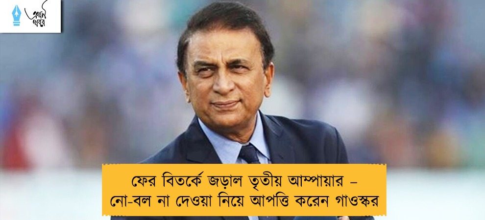 ফের বিতর্কে জড়াল তৃতীয় আম্পায়ার – নো-বল না দেওয়া নিয়ে আপত্তি করেন গাওস্কর