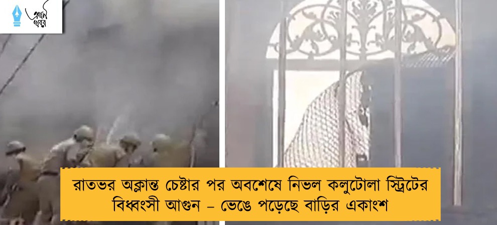 রাতভর অক্লান্ত চেষ্টার পর অবশেষে নিভল কলুটোলা স্ট্রিটের বিধ্বংসী আগুন – ভেঙে পড়েছে বাড়ির একাংশ