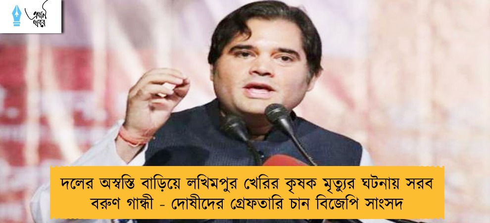 দলের অস্বস্তি বাড়িয়ে লখিমপুর খেরির কৃষক মৃত্যুর ঘটনায় সরব বরুণ গান্ধী - দোষীদের গ্রেফতারি চান বিজেপি সাংসদ