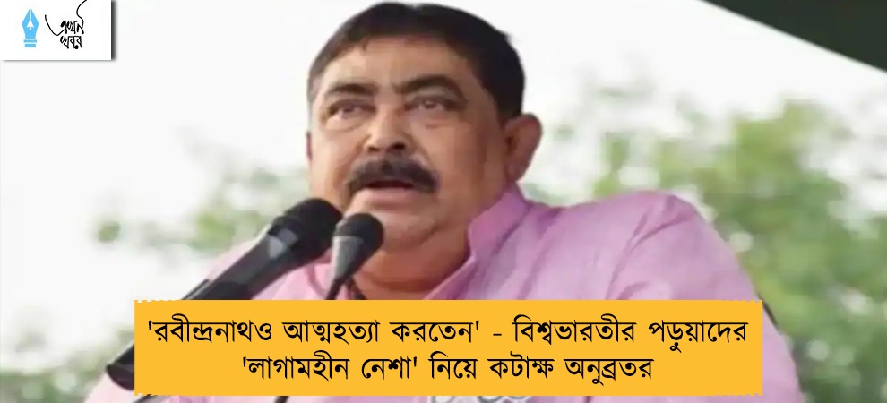 'রবীন্দ্রনাথও আত্মহত্যা করতেন' - বিশ্বভারতীর পড়ুয়াদের 'লাগামহীন নেশা' নিয়ে কটাক্ষ অনুব্রতর