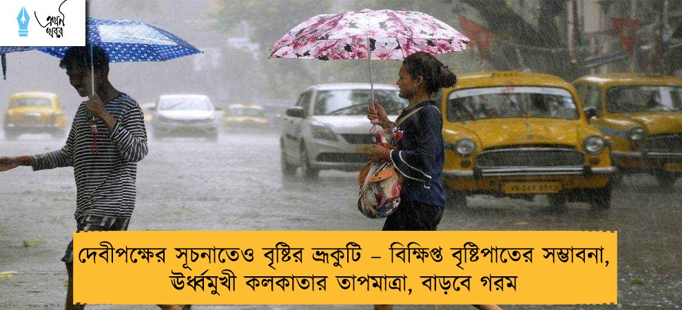 দেবীপক্ষের সূচনাতেও বৃষ্টির ভ্রূকুটি – বিক্ষিপ্ত বৃষ্টিপাতের সম্ভাবনা, ঊর্ধ্বমুখী কলকাতার তাপমাত্রা, বাড়বে গরম