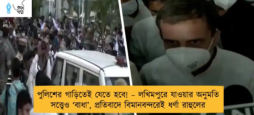 পুলিশের গাড়িতেই যেতে হবে! – লখিমপুরে যাওয়ার অনুমতি সত্ত্বেও ‘বাধা’, প্রতিবাদে বিমানবন্দরেই ধর্ণা রাহুলের