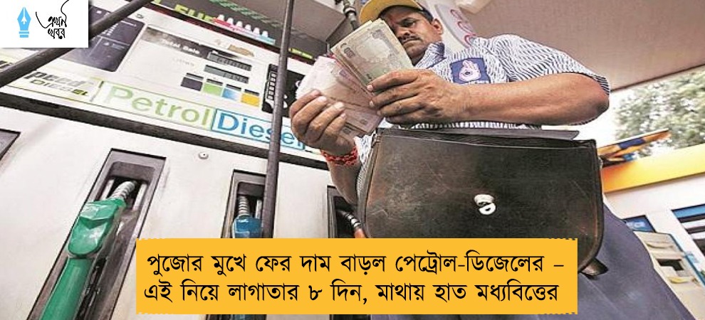 পুজোর মুখে ফের দাম বাড়ল পেট্রোল-ডিজেলের – এই নিয়ে লাগাতার ৮ দিন, মাথায় হাত মধ্যবিত্তের