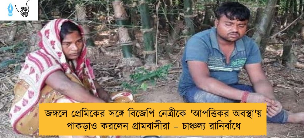 জঙ্গলে প্রেমিকের সঙ্গে বিজেপি নেত্রীকে 'আপত্তিকর অবস্থা'য় পাকড়াও করলেন গ্রামবাসীরা – চাঞ্চল্য রানিবাঁধে