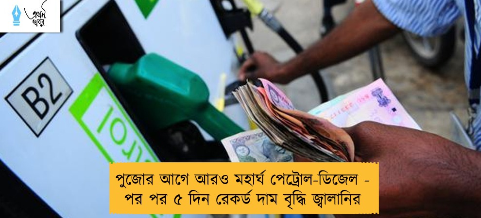 পুজোর আগে আরও মহার্ঘ পেট্রোল-ডিজেল - পর পর ৫ দিন রেকর্ড দাম বৃদ্ধি জ্বালানির