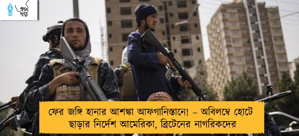 ফের জঙ্গি হানার আশঙ্কা আফগানিস্তানে! – অবিলম্বে হোটেল ছাড়ার নির্দেশ আমেরিকা, ব্রিটেনের নাগরিকদের