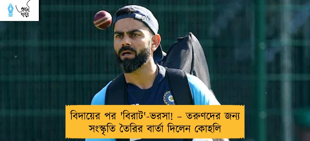 বিদায়ের পর 'বিরাট'-ভরসা! – তরুণদের জন্য সংস্কৃতি তৈরির বার্তা দিলেন কোহলি