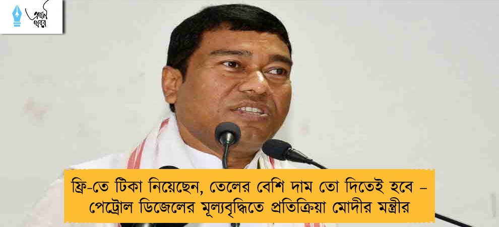 ফ্রি-তে টিকা নিয়েছেন, তেলের বেশি দাম তো দিতেই হবে – পেট্রোল ডিজেলের মূল্যবৃদ্ধিতে প্রতিক্রিয়া মোদীর মন্ত্রীর