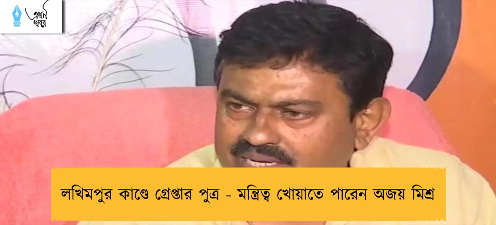 লখিমপুর কাণ্ডে গ্রেপ্তার পুত্র - মন্ত্রিত্ব খোয়াতে পারেন অজয় মিশ্র