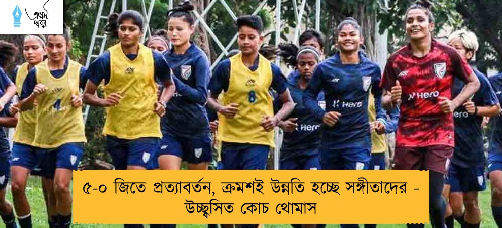 ৫-০ জিতে প্রত্যাবর্তন, ক্রমশই উন্নতি হচ্ছে সঙ্গীতাদের - উচ্ছ্বসিত কোচ থোমাস