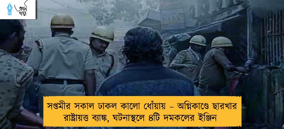 সপ্তমীর সকাল ঢাকল কালো ধোঁয়ায় – অগ্নিকাণ্ডে ছারখার রাষ্ট্রায়ত্ত ব্যাঙ্ক, ঘটনাস্থলে ৪টি দমকলের ইঞ্জিন