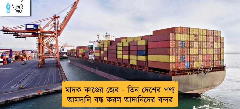মাদক কাণ্ডের জের - তিন দেশের পণ্য আমদানি বন্ধ করল আদানিদের বন্দর