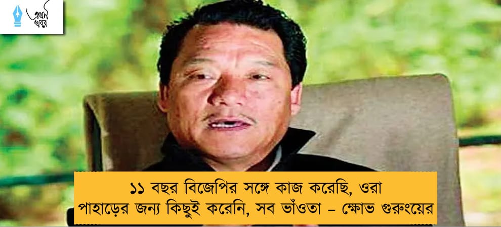 ১১ বছর বিজেপির সঙ্গে কাজ করেছি, ওরা পাহাড়ের জন্য কিছুই করেনি, সব ভাঁওতা – ক্ষোভ গুরুংয়ের