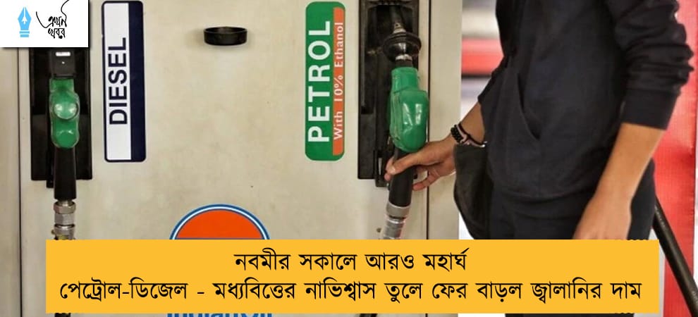 নবমীর সকালে আরও মহার্ঘ পেট্রোল-ডিজেল - মধ্যবিত্তের নাভিশ্বাস তুলে ফের বাড়ল জ্বালানির দাম