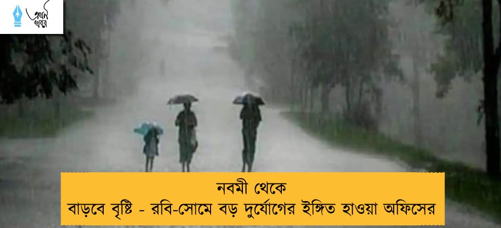 নবমী থেকে বাড়বে বৃষ্টি - রবি-সোমে বড় দুর্যোগের ইঙ্গিত হাওয়া অফিসের