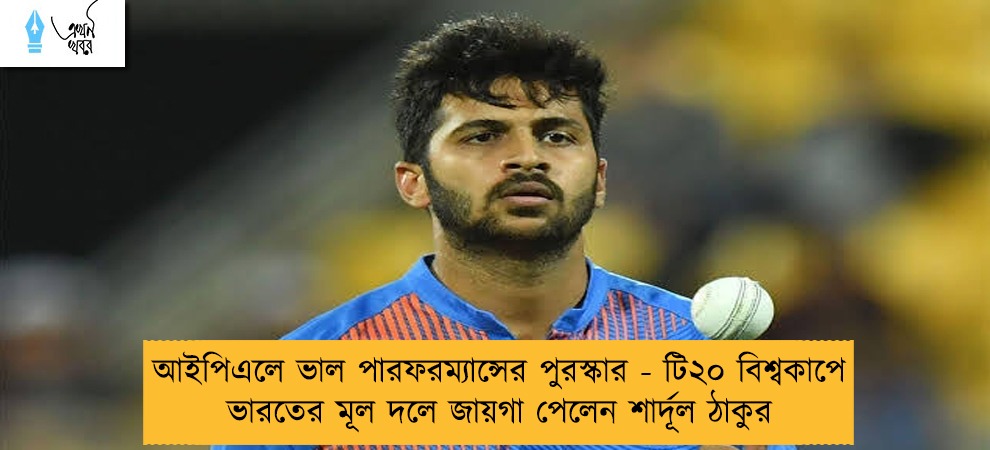 আইপিএলে ভাল পারফরম্যান্সের পুরস্কার - টি২০ বিশ্বকাপে ভারতের মূল দলে জায়গা পেলেন শার্দূল ঠাকুর