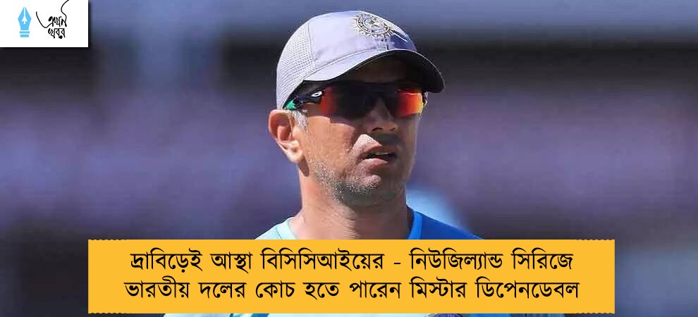 দ্রাবিড়েই আস্থা বিসিসিআইয়ের - নিউজিল্যান্ড সিরিজে ভারতীয় দলের কোচ হতে পারেন মিস্টার ডিপেনডেবল