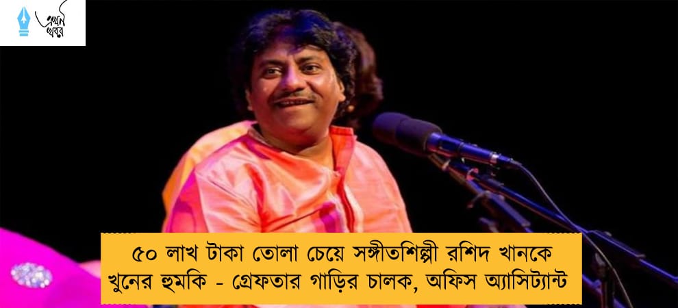 ৫০ লাখ টাকা তোলা চেয়ে সঙ্গীতশিল্পী রশিদ খানকে খুনের হুমকি - গ্রেফতার গাড়ির চালক, অফিস অ্যাসিট্যান্ট
