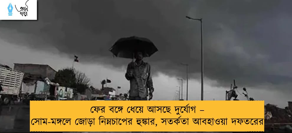 ফের বঙ্গে ধেয়ে আসছে দুর্যোগ – সোম-মঙ্গলে জোড়া নিম্নচাপের হুঙ্কার, সতর্কতা আবহাওয়া দফতরের