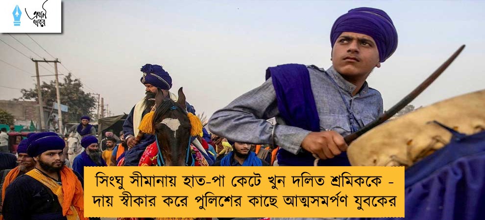 সিংঘু সীমানায় হাত-পা কেটে খুন দলিত শ্রমিককে - দায় স্বীকার করে পুলিশের কাছে আত্মসমর্পণ যুবকের