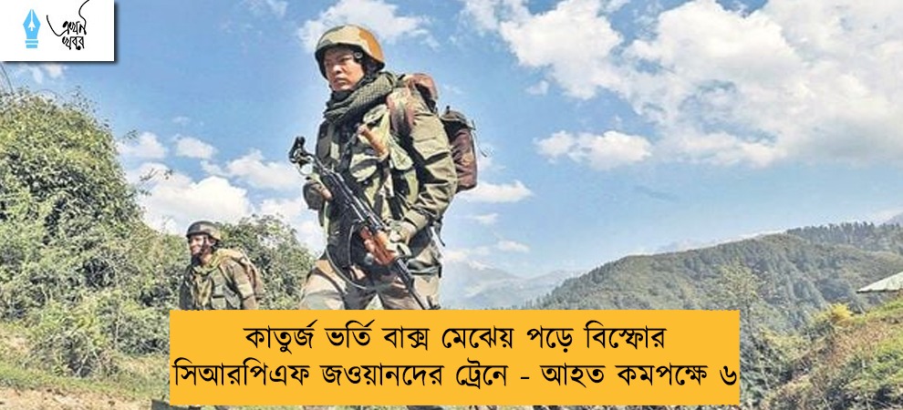 কাতুর্জ ভর্তি বাক্স মেঝেয় পড়ে বিস্ফোর সিআরপিএফ জওয়ানদের ট্রেনে - আহত কমপক্ষে ৬