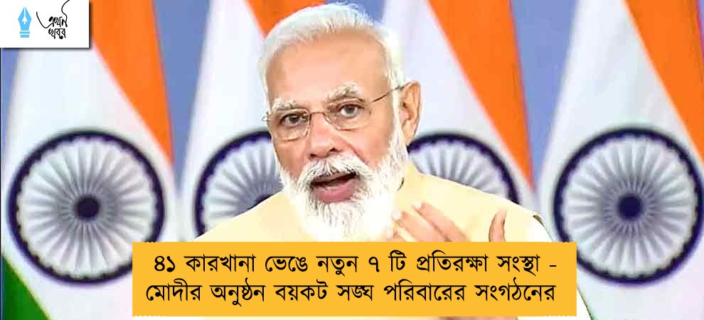 ৪১ কারখানা ভেঙে নতুন ৭ টি প্রতিরক্ষা সংস্থা - মোদীর অনুষ্ঠন বয়কট সঙ্ঘ পরিবারের সংগঠনের