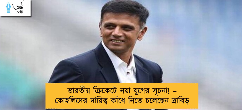 ভারতীয় ক্রিকেটে নয়া যুগের সূচনা! – কোহলিদের দায়িত্ব কাঁধে নিতে চলেছেন দ্রাবিড়