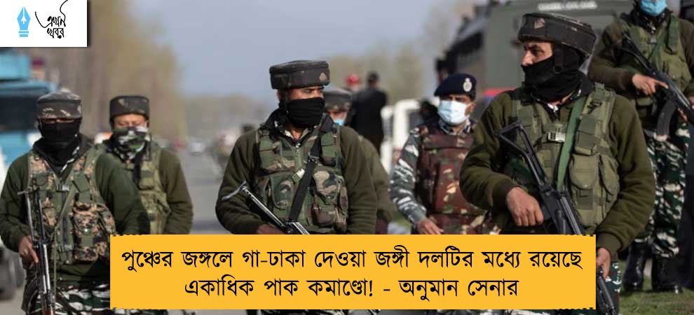 পুঞ্চের জঙ্গলে গা-ঢাকা দেওয়া জঙ্গী দলটির মধ্যে রয়েছে একাধিক পাক কমাণ্ডো! - অনুমান সেনার