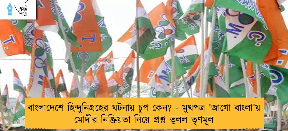 বাংলাদেশে হিন্দুনিগ্রহের ঘটনায় চুপ কেন? - মুখপত্র 'জাগো বাংলা'য় মোদীর নিষ্ক্রিয়তা নিয়ে প্রশ্ন তুলল তৃণমূল