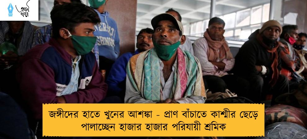 জঙ্গীদের হাতে খুনের আশঙ্কা - প্রাণ বাঁচাতে কাশ্মীর ছেড়ে পালাচ্ছেন হাজার হাজার পরিযায়ী শ্রমিক