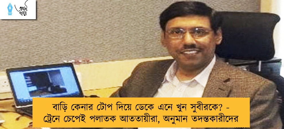 বাড়ি কেনার টোপ দিয়ে ডেকে এনে খুন সুবীরকে? - ট্রেনে চেপেই পলাতক আততায়ীরা, অনুমান তদন্তকারীদের