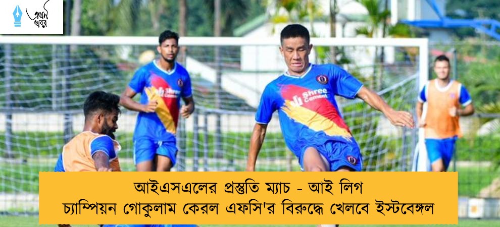 আইএসএলের প্রস্তুতি ম্যাচ - আই লিগ চ্যাম্পিয়ন গোকুলাম কেরল এফসি'র বিরুদ্ধে খেলবে ইস্টবেঙ্গল