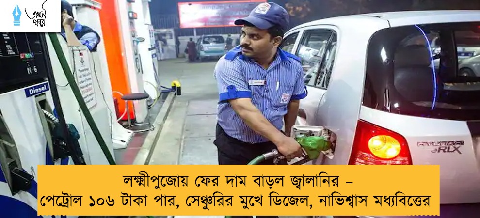 লক্ষ্মীপুজোয় ফের দাম বাড়ল জ্বালানির – পেট্রোল ১০৬ টাকা পার, সেঞ্চুরির মুখে ডিজেল, নাভিশ্বাস মধ্যবিত্তের